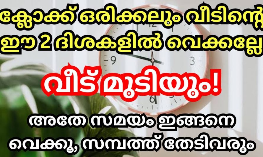 ,വീടുകളിൽ  ഘടികാരം വയ്ക്കുമ്പോൾ ഇത്തരം കാര്യങ്ങൾ ശ്രദ്ധിച്ചില്ലെങ്കിൽ വീടു മുടിയും…