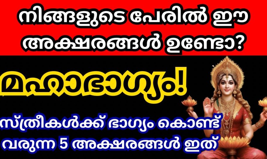 ഈ  അക്ഷരത്തിൽ തുടങ്ങുന്ന പെൺകുട്ടികൾ വളരെയധികം ഭാഗ്യവതികൾ ആയിരിക്കും..