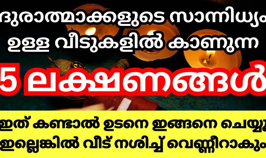 ഇത്തരം ലക്ഷണങ്ങൾ ഉണ്ടെങ്കിൽ നമ്മുടെ വീടുകളിൽ ദുരാത്മാക്കളുടെ അല്ലെങ്കിൽ ദുർശക്തികളുടെ  സാന്നിധ്യം ഉണ്ട് എന്ന് ഉറപ്പ്..