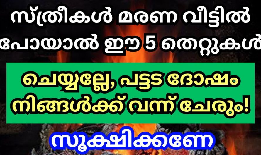 മരണ വീട്ടിൽ പോയാൽ സ്ത്രീകൾ ഇത്തരം കാര്യങ്ങൾ ചെയ്യുന്നത് പട്ടട ദോഷം വിളിച്ചുവരുത്തുന്നതിന് തുല്യം..