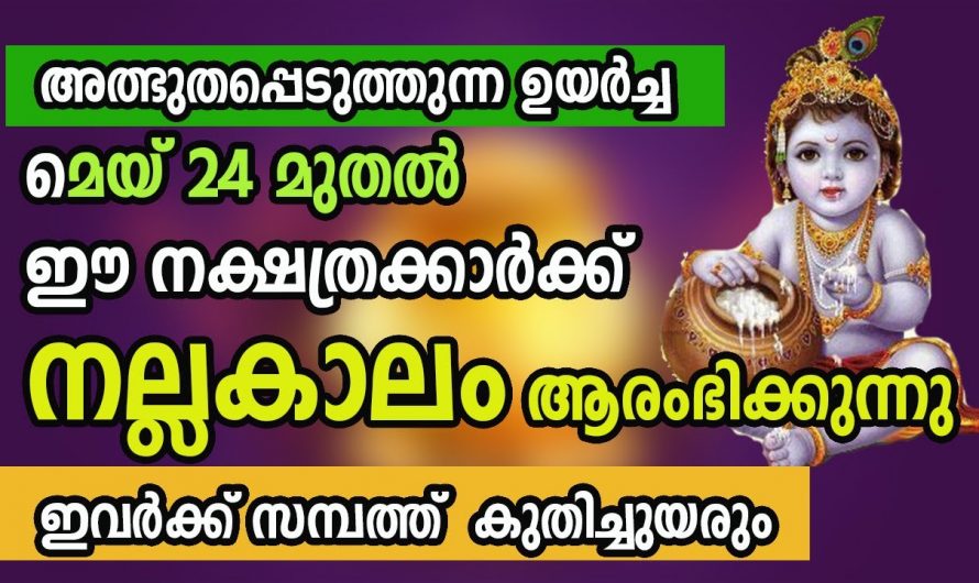 സാമ്പത്തികമായി ഉയർച്ച ആകുന്നു   നക്ഷത്രക്കാർ മെയ്‌ 24 മുതൽ ഇവരുടെ ജീവിതം മാറി മറിയും.