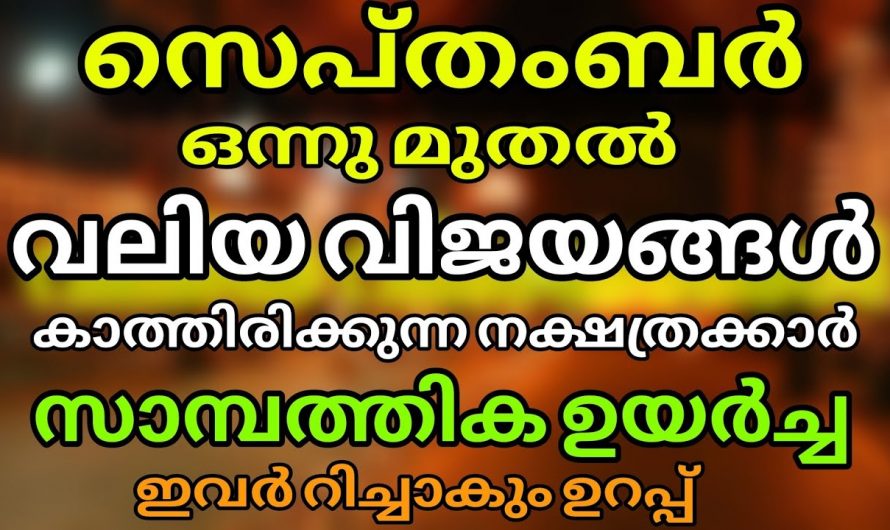 സെപ്റ്റംബർ മാസത്തിൽ ആഗ്രഹിക്കുന്ന കാര്യങ്ങൾ നേടിയെടുക്കുന്ന നക്ഷത്രക്കാർ…