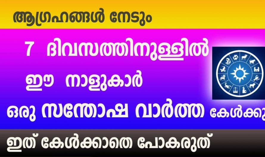 വരുന്ന ഏഴു ദിവസങ്ങൾ കൊണ്ട് ഈ നക്ഷത്രക്കാരുടെ ജീവിതത്തിൽ നടക്കുന്നത്..