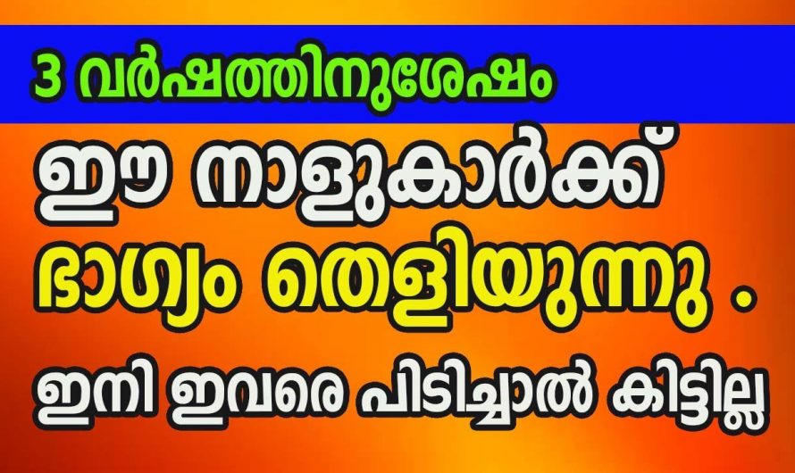 ഈ നാളുകൾക്ക് സൗഭാഗ്യം തെളിയുന്നു മൂന്നു വർഷത്തിനുശേഷം ഇവർ കുതിച്ചുയരുന്നു…